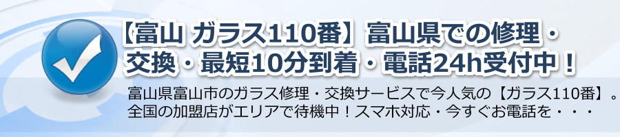 【富山 ガラス110番】富山県での修理・交換・最短10分到着・電話24h受付中！